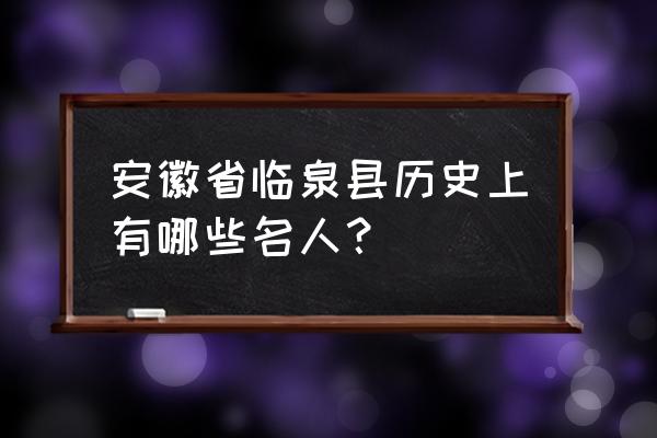 安徽省阜阳市临泉县历史 安徽省临泉县历史上有哪些名人？