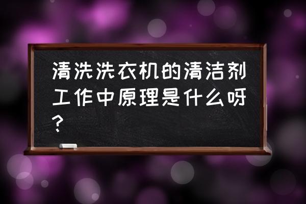 洗衣机清洁剂原理 清洗洗衣机的清洁剂工作中原理是什么呀？