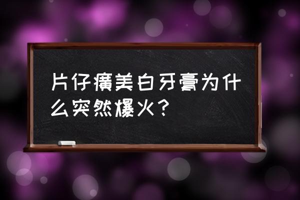 片仔癀牙膏五大功效 片仔癀美白牙膏为什么突然爆火？