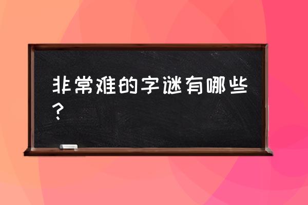 字谜大全困难 非常难的字谜有哪些？