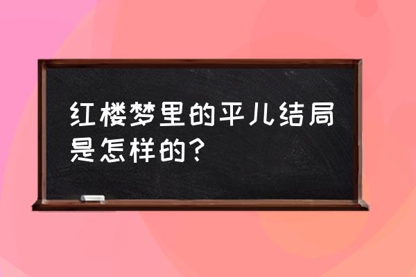 我的坏心主人感想 红楼梦里的平儿结局是怎样的？