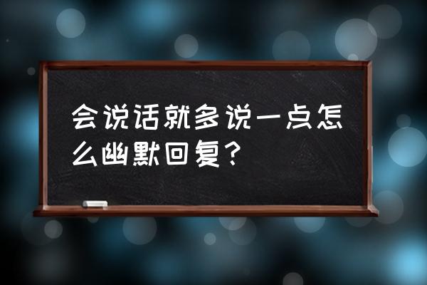 那我就却之不恭了 会说话就多说一点怎么幽默回复？