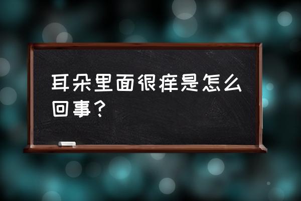 耳朵里面特别痒怎么回事 耳朵里面很痒是怎么回事？