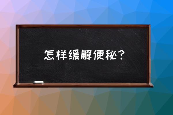 如何改善便秘的情况 怎样缓解便秘？