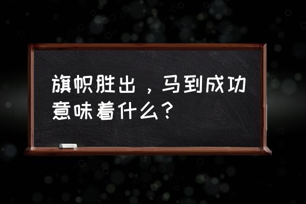 马到成功的意思详细的 旗帜胜出，马到成功意味着什么？