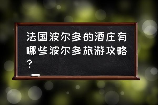 波尔多地区有哪些酒庄 法国波尔多的酒庄有哪些波尔多旅游攻略？