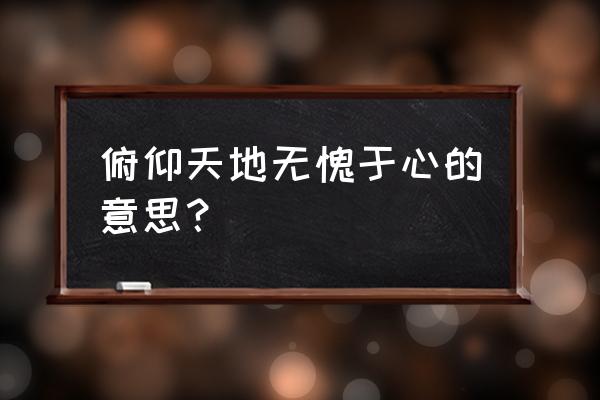 俯仰于天地 俯仰天地无愧于心的意思？