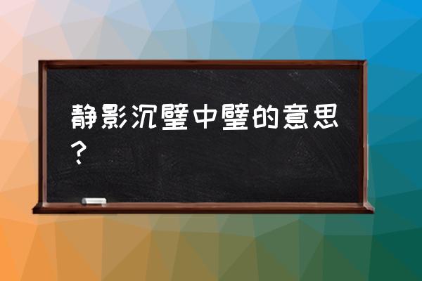 静影沉璧有什么寓意 静影沉璧中璧的意思？