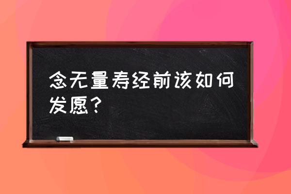 《无量寿经》诵读 念无量寿经前该如何发愿？