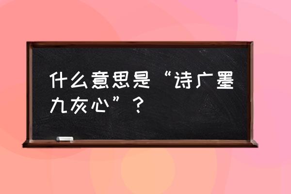 观音灵签100签解签 什么意思是“诗广墨九灰心”？