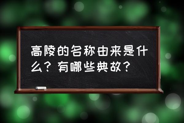 高陵为什么叫高陵 高陵的名称由来是什么？有哪些典故？