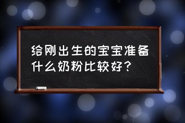 新生儿奶粉推荐哪个品牌 给刚出生的宝宝准备什么奶粉比较好？