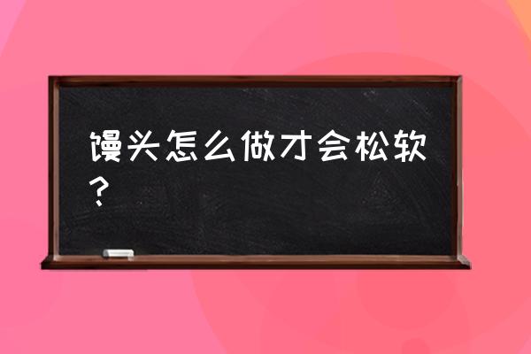 馒头松软的秘方 馒头怎么做才会松软？