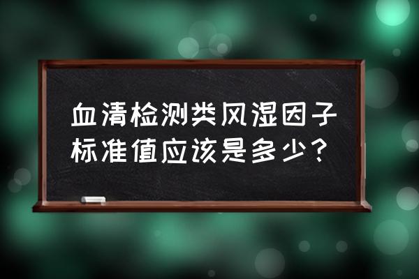 类风湿的正常值是多少 血清检测类风湿因子标准值应该是多少？