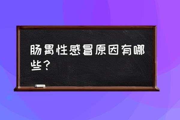 为什么会胃肠感冒 肠胃性感冒原因有哪些？