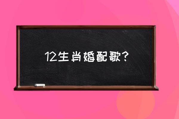 属相婚姻配对十二生肖配对 12生肖婚配歌？