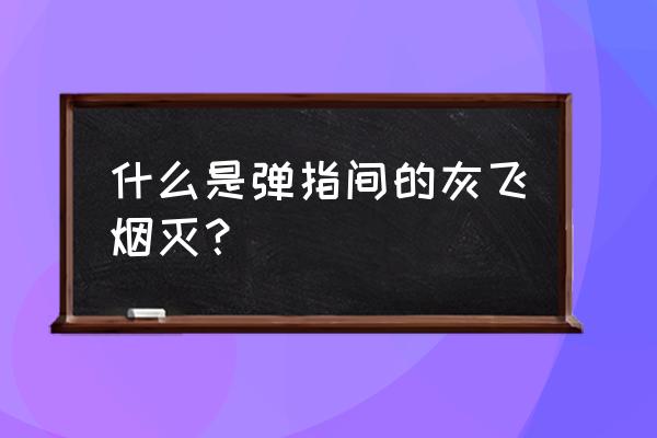 樯橹灰飞烟灭现代解释 什么是弹指间的灰飞烟灭？