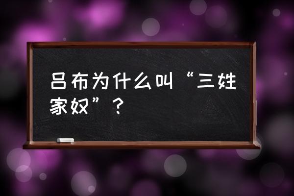 谁说吕布是三姓家奴 吕布为什么叫“三姓家奴”？