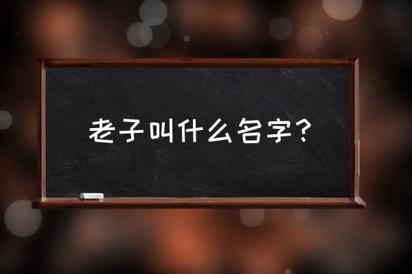 道家创始人老子名叫什么 老子叫什么名字？