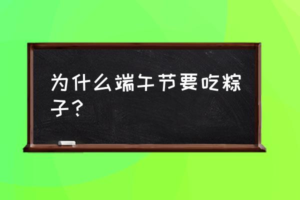 为什么端午节吃粽子呀 为什么端午节要吃粽子？