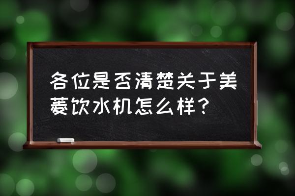 美菱饮水机怎么样 各位是否清楚关于美菱饮水机怎么样？