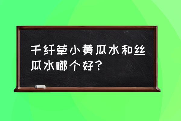 千纤草丝瓜水的害处 千纤草小黄瓜水和丝瓜水哪个好？