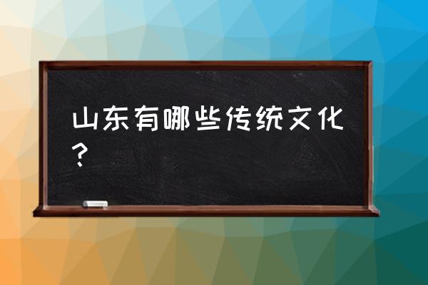 山东传统文化 山东有哪些传统文化？