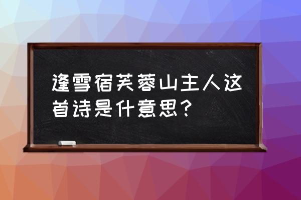 芙蓉山主人是谁 逢雪宿芙蓉山主人这首诗是什意思？