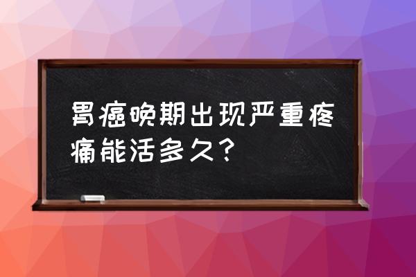 胃癌晚期最多能活多久 胃癌晚期出现严重疼痛能活多久？