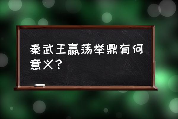 楚王问鼎的意义 秦武王嬴荡举鼎有何意义？