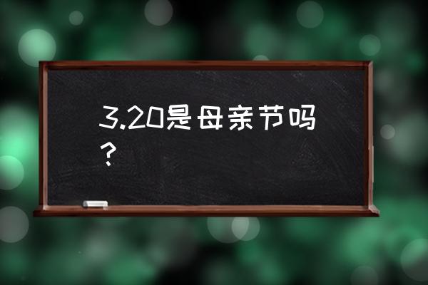 母亲节具体在哪一天 3.20是母亲节吗？