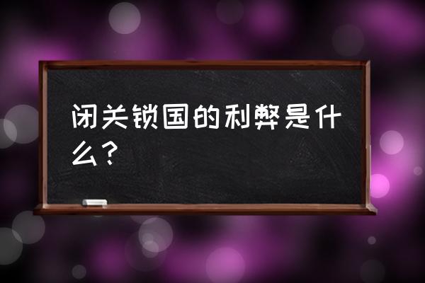 闭关锁国的内容和影响 闭关锁国的利弊是什么？