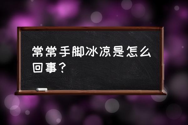 长期手脚冰凉的原因 常常手脚冰凉是怎么回事？