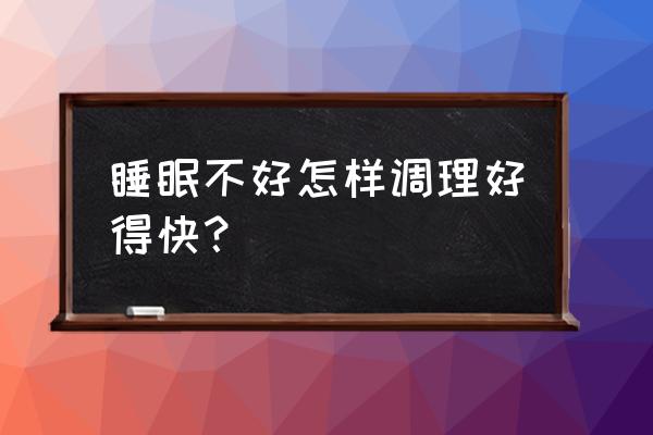 睡眠不好怎么调理最好 睡眠不好怎样调理好得快？