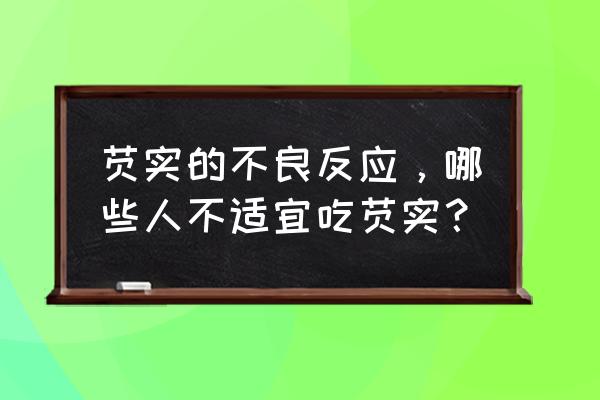 芡实的副作用及禁忌人群 芡实的不良反应，哪些人不适宜吃芡实？