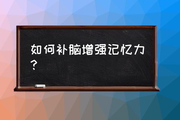 有什么方法可以提高记忆力 如何补脑增强记忆力？