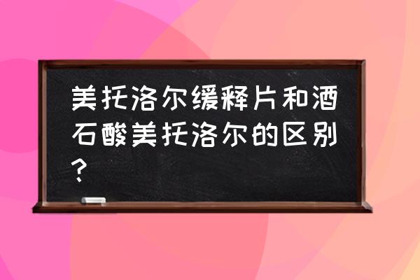 酒石酸美托洛尔片用法用量 美托洛尔缓释片和酒石酸美托洛尔的区别？