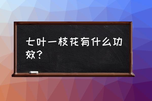 七叶一枝花用途 七叶一枝花有什么功效？