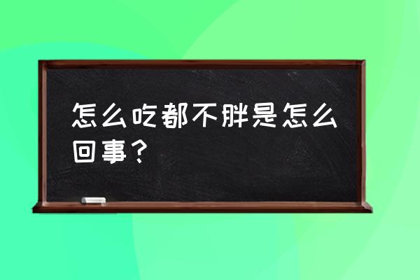 为什么有些人怎么吃都不胖 怎么吃都不胖是怎么回事？