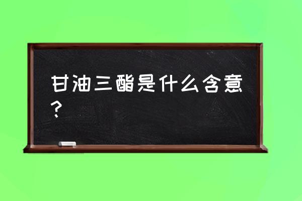 甘油三脂是指什么 甘油三酯是什么含意？