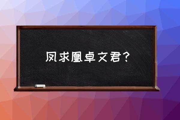 司马相如卓文君凤求凰 凤求凰卓文君？