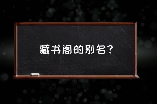 藏经阁百科 藏书阁的别名？