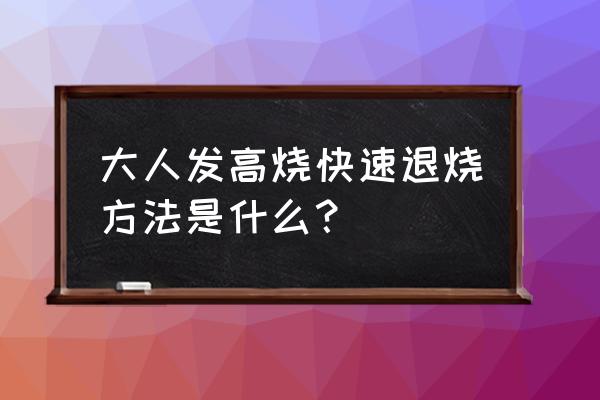 大人发热怎么退烧快 大人发高烧快速退烧方法是什么？