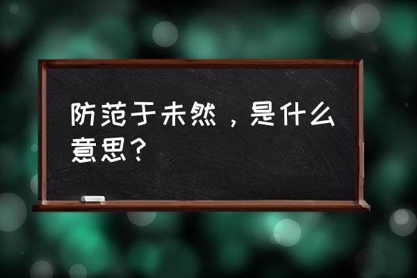 防范于未然是啥意思 防范于未然，是什么意思？