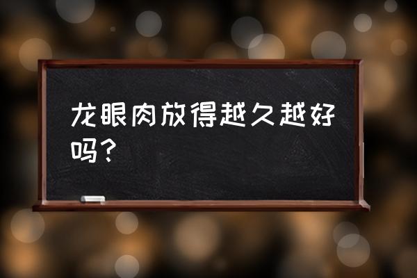 龙眼肉的美容功效与作用 龙眼肉放得越久越好吗？