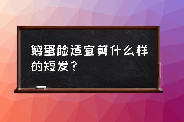 鹅蛋脸适合什么样的短发女 鹅蛋脸适宜剪什么样的短发？