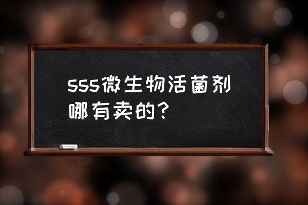 微生物菌种购买 sss微生物活菌剂哪有卖的？