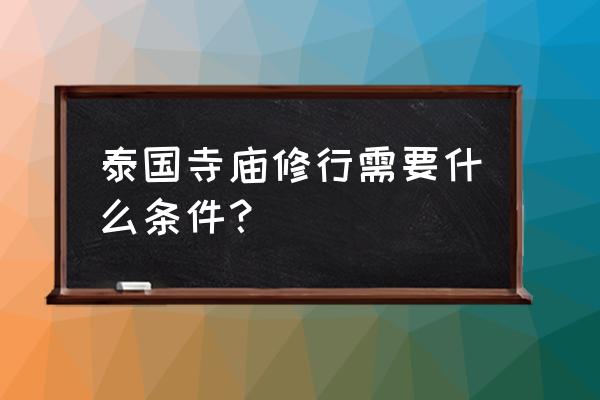 泰国寺庙出家 泰国寺庙修行需要什么条件？