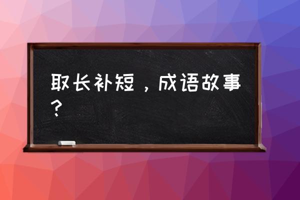 取长补短的事例简短 取长补短，成语故事？