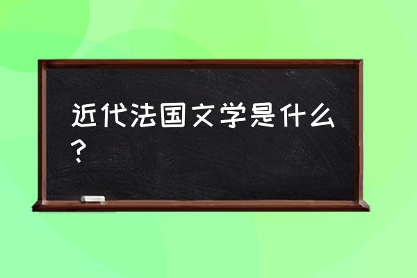 法国文学史 近代法国文学是什么？